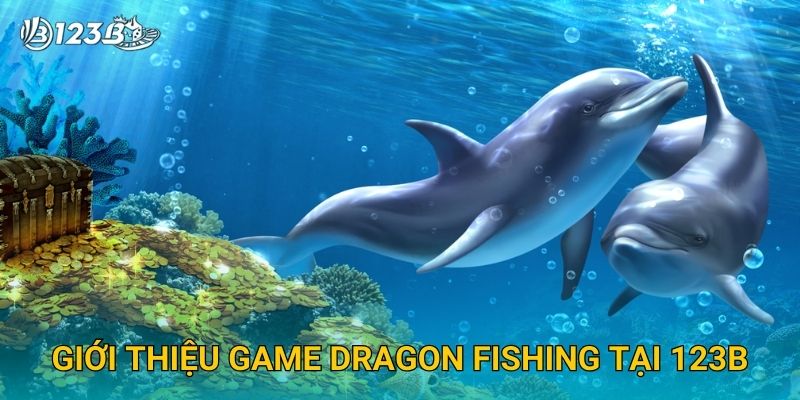 Dragon Fishing 123B – Truy Tìm Long Ngư Huyền Thoại Và Nhận Siêu Thưởng 2 Giới thiệu game Dragon Fishing tại 123B