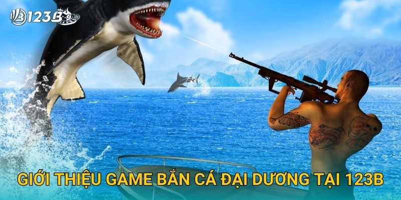 Bắn Cá Đại Dương 123B – Săn Kho Báu Dưới Biển Với Giải Thưởng Lớn 2 Giới thiệu game Bắn Cá Đại Dương tại 123B