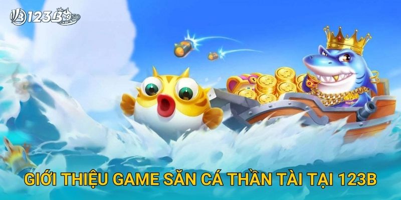 Săn Cá Thần Tài 123B – Rinh Lộc Về Tay Với Giải Thưởng Hấp Dẫn 2 Giới thiệu game Săn Cá Thần Tài tại 123B