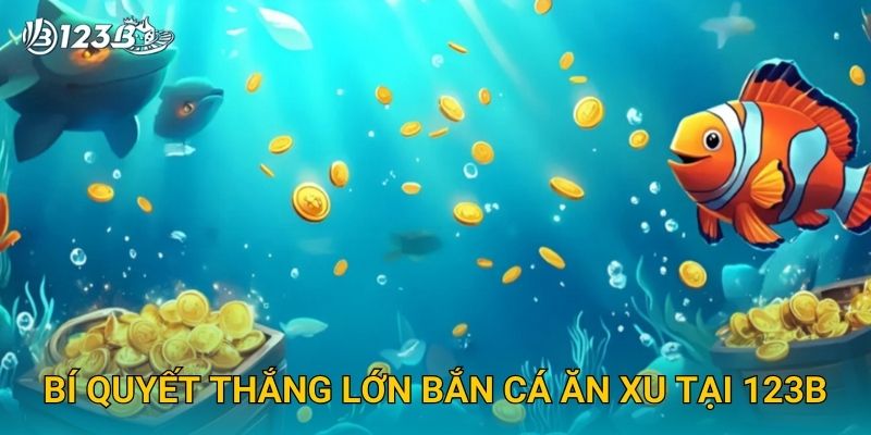 Bắn Cá Ăn Xu 123B – Trải Nghiệm Giải Trí Vui Nhộn Và Đổi Thưởng Dễ Dàng 3 Bí quyết thắng lớn Bắn Cá Ăn Xu tại 123B