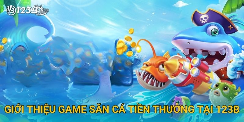 Săn Cá Tiền Thưởng 123B – Bắn Cá Đổi Quà Với Giải Thưởng Hấp Dẫn 2 Giới thiệu game Săn Cá Tiền Thưởng tại 123B