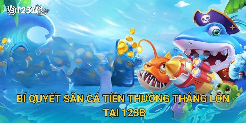 Săn Cá Tiền Thưởng 123B – Bắn Cá Đổi Quà Với Giải Thưởng Hấp Dẫn 3 Bí quyết săn cá tiền thưởng thắng lớn tại 123B