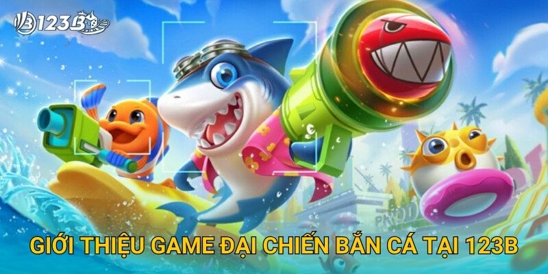Đại Chiến Bắn Cá 123B – Tham Gia Trận Thủy Chiến Cực Hấp Dẫn Và Kịch Tính 2 Giới thiệu game Đại Chiến Bắn Cá tại 123B