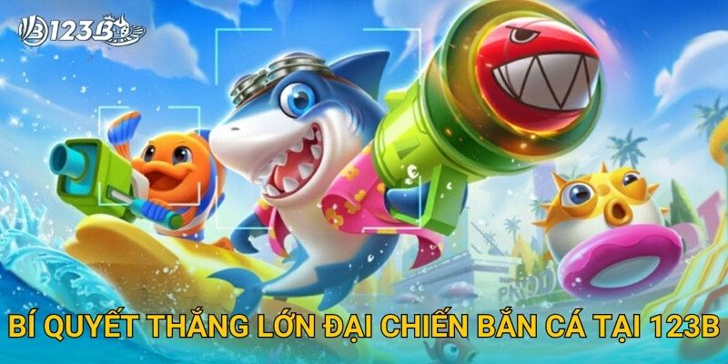 Đại Chiến Bắn Cá 123B – Tham Gia Trận Thủy Chiến Cực Hấp Dẫn Và Kịch Tính 3 Bí quyết thắng lớn Đại Chiến Bắn Cá tại 123B