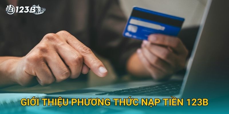 Nạp Tiền 123B – Hướng Dẫn Nạp Tiền An Toàn Và Nhanh Chóng 2025 2 Giới thiệu phương thức nạp tiền 123B