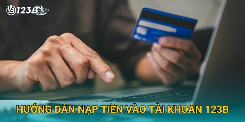 Nạp Tiền 123B – Hướng Dẫn Nạp Tiền An Toàn Và Nhanh Chóng 2025 3 Hướng dẫn nạp tiền vào tài khoản 123B