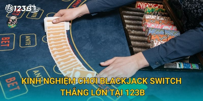Blackjack Switch 123B – Bí Quyết Chơi Bài Đổi Lá Đỉnh Cao Cho Cao Thủ 3 Kinh nghiệm chơi Blackjack Switch thắng lớn tại 123B